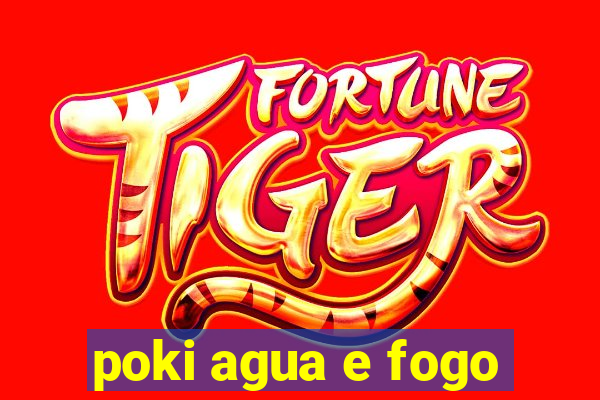 poki agua e fogo